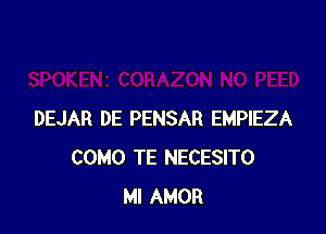 DEJAR DE PENSAR EMPIEZA
COMO TE NECESITO
MI AMOR