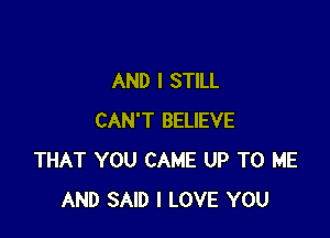 AND I STILL

CAN'T BELIEVE
THAT YOU CAME UP TO ME
AND SAID I LOVE YOU