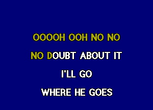 OOOOH 00H N0 N0

N0 DOUBT ABOUT IT
I'LL GO
WHERE HE GOES
