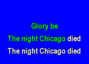 Glory be

The night Chicago died
The night Chicago died