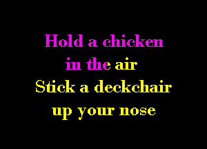 Hold a chicken
in the air
Siick a deckchair

up your nose

g