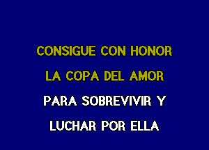 CONSIGUE CON HONOR

LA COPA DEL AMOR
PARA SOBREVIVIR Y
LUCHAR POR ELLA