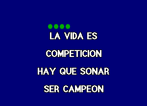 LA VIDA ES

COMPETICION
HAY QUE SONAR
SER CAMPEON