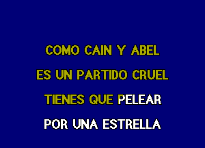 COMO CAIN Y ABEL

ES UN PARTIDO CRUEL
TIENES QUE PELEAR
POR UNA ESTRELLA