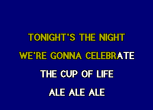 TONIGHT'S THE NIGHT
WE'RE GONNA CELEBRATE
THE CUP OF LIFE

ALE ALE ALE l