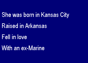 She was born in Kansas City

Raised in Arkansas
Fell in love

With an ex-Marine