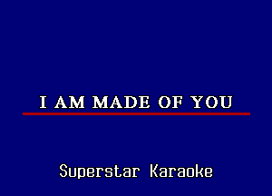 I AM MADE OF YOU

Superstar Karaoke