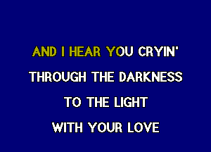 AND I HEAR YOU CRYIN'

THROUGH THE DARKNESS
TO THE LIGHT
WITH YOUR LOVE