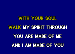 WITH YOUR SOUL

WALK MY SPIRIT THROUGH
YOU ARE MADE OF ME
AND I AM MADE OF YOU