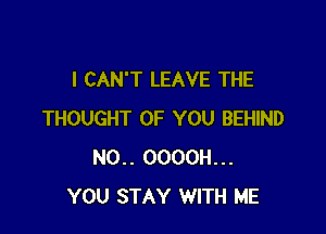 I CAN'T LEAVE THE

THOUGHT OF YOU BEHIND
N0.. OOOOH...
YOU STAY WITH ME