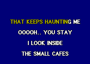 THAT KEEPS HAUNTING ME

0000H.. YOU STAY
I LOOK INSIDE
OOOOH LIKE A MELODY