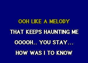 00H LIKE A MELODY

THAT KEEPS HAUNTING ME
0000H.. YOU STAY...
HOW WAS I TO KNOW