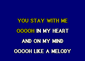 YOU STAY WITH ME

OOOOH IN MY HEART
AND ON MY MIND
OOOOH LIKE A MELODY