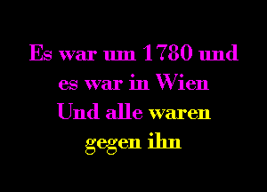 Es war um I 780 11nd
es war in W ien

Und alle waren
gegen ihn