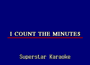I COUNT THE MINUTES

Superstar Karaoke