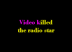 Video killed

the radio star