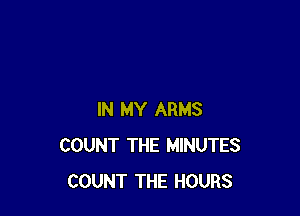 IN MY ARMS
COUNT THE MINUTES
COUNT THE HOURS