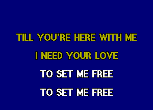 TILL YOU'RE HERE WITH ME

I NEED YOUR LOVE
TO SET ME FREE
TO SET ME FREE