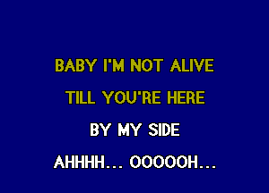 BABY I'M NOT ALIVE

TILL YOU'RE HERE
BY MY SIDE
AHHHH... OOOOOH...