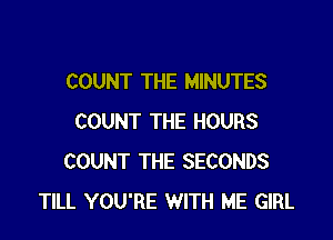 COUNT THE MINUTES

COUNT THE HOURS
COUNT THE SECONDS
TILL YOU'RE WITH ME GIRL