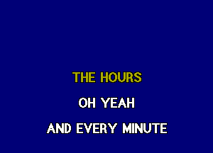 THE HOURS
OH YEAH
AND EVERY MINUTE