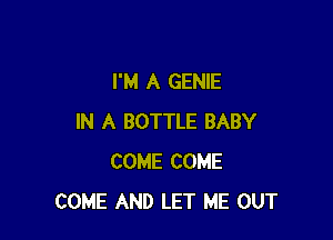 I'M A GENIE

IN A BOTTLE BABY
COME COME
COME AND LET ME OUT