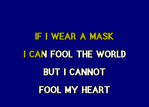 IF I WEAR A MASK

I CAN FOOL THE WORLD
BUT I CANNOT
FOOL MY HEART