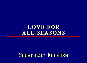 LOVEFOR
ALLSEASONS

Superstar Karaoke