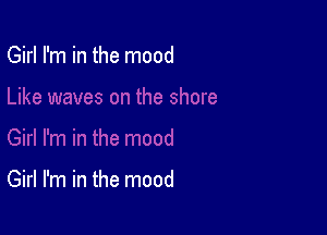 Girl I'm in the mood

Girl I'm in the mood