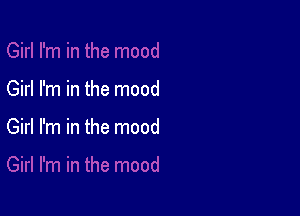 Girl I'm in the mood

Girl I'm in the mood