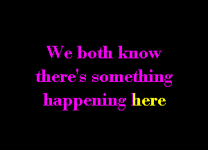 W 6 both know
there's something

happening here

Q