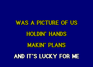 WAS A PICTURE OF US

HOLDIN' HANDS
MAKIN' PLANS
AND IT'S LUCKY FOR ME