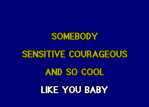 SOMEBODY

SENSITIVE COURAGEOUS
AND SO COOL
LIKE YOU BABY