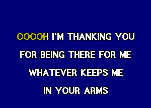 0000H I'M THANKING YOU
FOR BEING THERE FOR ME
WHATEVER KEEPS ME
IN YOUR ARMS