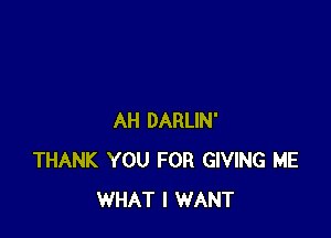 AH DARLIN'
THANK YOU FOR GIVING ME
WHAT I WANT