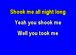 Shook me all night long

Yeah you shook me

Well you took me