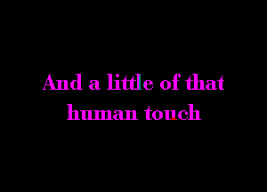 And a little of that

human touch