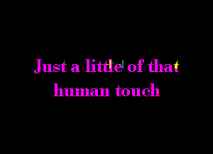 Just a little1 of that

human touch