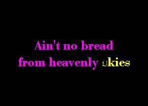 Ain't no bread

from heavenly skies
