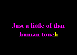 Just a little of that

human touch