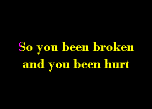 So you been broken

and you been hurt