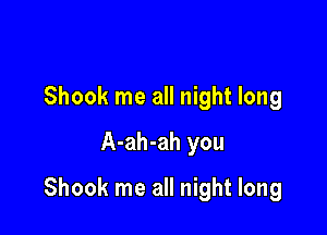 Shook me all night long
A-ah-ah you

Shook me all night long