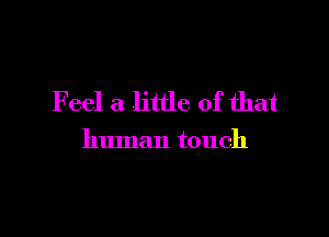 Feel a little of that

human touch