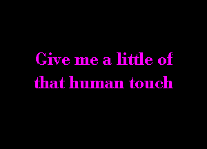 Give me a little of

that human touch

g