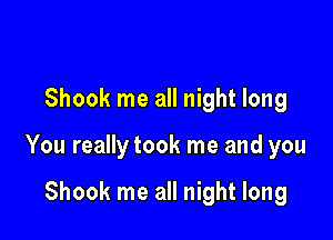 Shook me all night long

You really took me and you

Shook me all night long