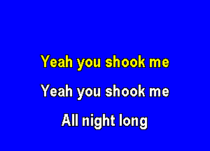 Yeah you shook me

Yeah you shook me

All night long