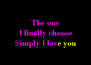The one
I finally choose

Simply I love you