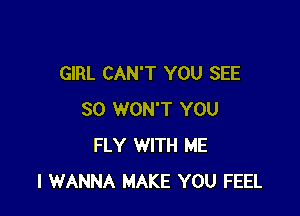 GIRL CAN'T YOU SEE

SO WON'T YOU
FLY WITH ME
I WANNA MAKE YOU FEEL