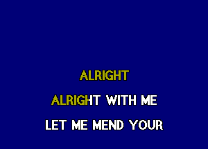 ALRIGHT
ALRIGHT WITH ME
LET ME MEND YOUR