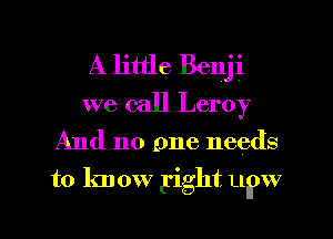 A little Benji
we call Leroy
And 110 one needs
to know gight LLPW